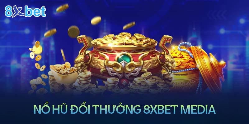 Kho game nổ hũ đổi thưởng trên 8xbet media với hũ vàng và tiền xu