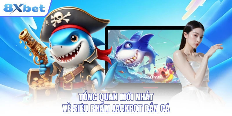 Tổng quan trò chơi jackpot bắn cá tại 8xbet